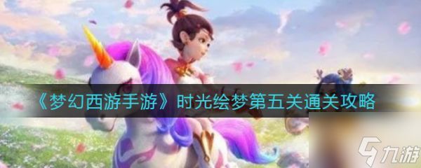 梦幻西游手游时光绘梦第五关怎么过 时光绘梦第五关通关攻略