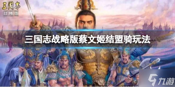 《三国志战略版》蔡文姬结盟骑玩法推荐 孙权关银屏蔡文姬阵容搭配速围观