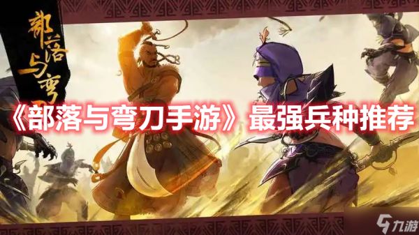 《<a id='link_pop' class='keyword-tag' href='https://www.9game.cn/blywd/'>部落与弯刀</a>手游》最强兵种推荐