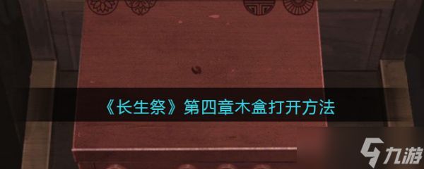 长生祭第四章木盒怎么打开？第四章木盒打开方法分享