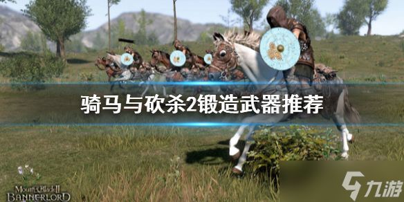 《骑马与砍杀2》锻造什么好？锻造武器推荐