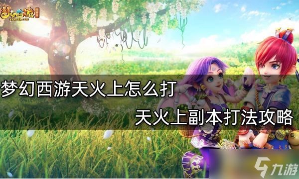 梦幻西游天火上怎么打？天火上副本打法攻略