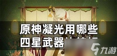 原神怎么选择凝光四星武器 四星武器介绍