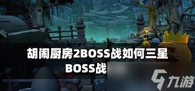 胡闹厨房2怎么打BOSS战可以得到三星 BOSS战攻略