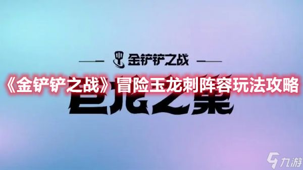 《金铲铲之战》冒险玉龙刺阵容玩法攻略