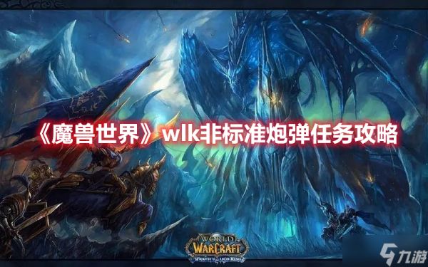 《<a id='link_pop' class='keyword-tag' href='https://www.9game.cn/moshoushijie2/'>魔兽世界</a>》wlk非标准炮弹任务攻略