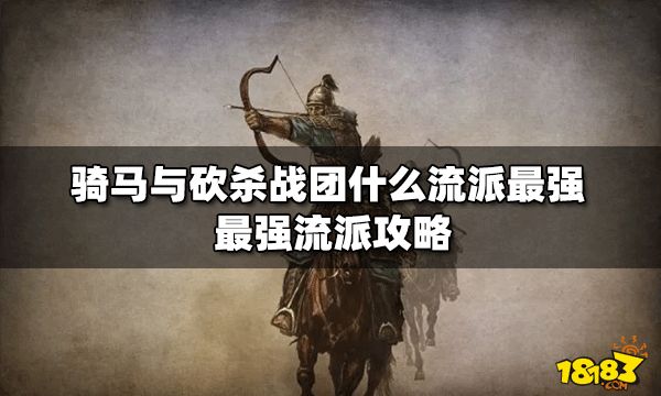 《骑马与砍杀战团》什么流派最强？最强流派攻略