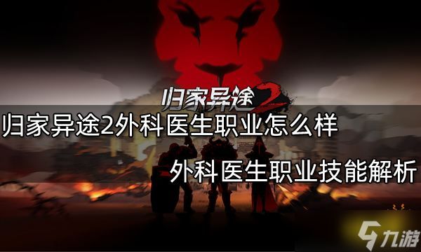 《归家异途2》外科医生职业怎么样？外科医生职业技能解析