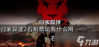 归家异途2石制祭坛的作用是什么 石制祭坛效果介绍