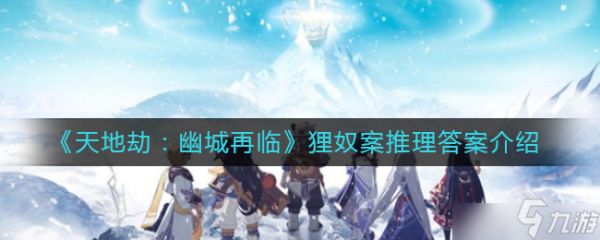 <a id='link_pop' class='keyword-tag' href='https://www.9game.cn/tiandijie/'>天地劫幽城再临</a>狸奴案怎么过？狸奴案推理过程一览[图]