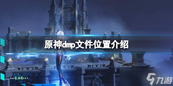 《原神》dmp文件在哪？dmp文件位置介绍