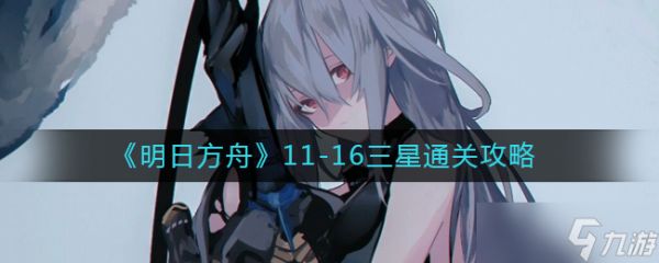 明日方舟11-16怎么过-11-16三星通关攻略