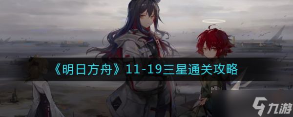 明日方舟11-19怎么过-11-19三星通关攻略