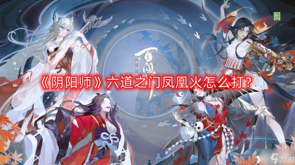 《阴阳师》六道之门凤凰火怎么打？六道之门凤凰火稳定出极攻略