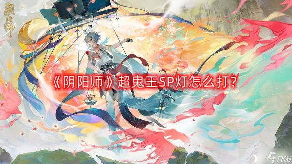 《阴阳师》超鬼王SP灯怎么打？超鬼王SP灯打法攻略