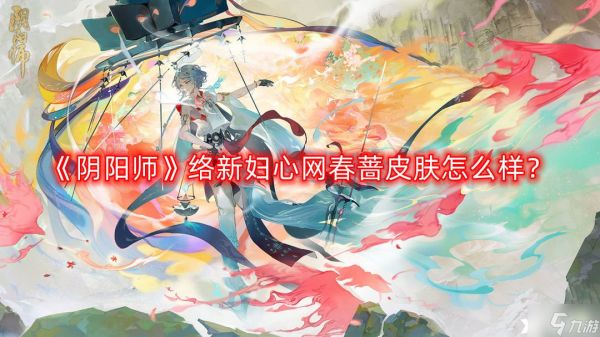 《阴阳师》络新妇心网春蔷皮肤怎么样？络新妇心网春蔷皮肤价格一览