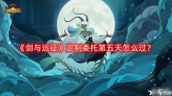 《剑与远征》定制委托第五天怎么过？定制委托第五天三星通关攻略