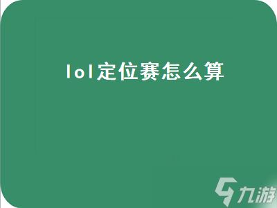 lol定位赛怎么算（lol定位赛怎么算段位）