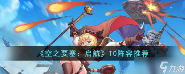 <a id='link_pop' class='keyword-tag' href='https://www.9game.cn/kzysqh1/'>空之要塞启航</a>T0阵容是什么-空之要塞启航T0阵容推荐