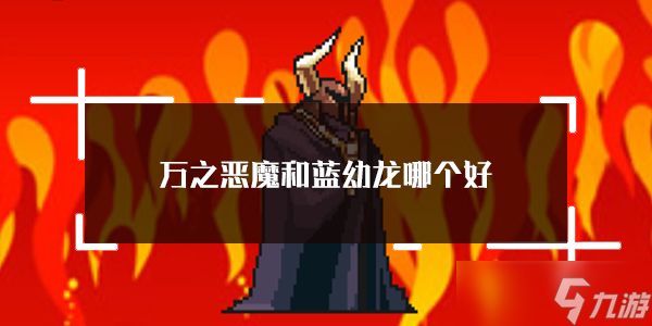 <a id='link_pop' class='keyword-tag' href='https://www.9game.cn/dbossxjx/'>打BOSS新吉祥</a>万之恶魔和蓝幼龙选择推荐