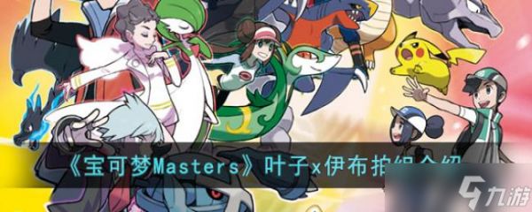 宝可梦Masters叶子x伊布拍组介绍