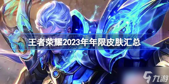 王者荣耀2023年年限皮肤汇总 王者荣耀2023年年限皮肤有哪些