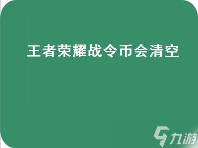 王者荣耀战令币会清空（王者荣耀战令币会清空吗）