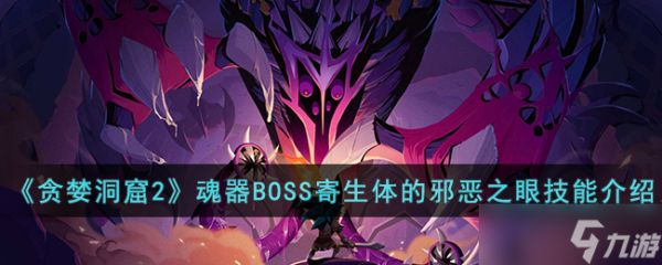 贪婪洞窟2魂器BOSS寄生体的邪恶之眼技能是什么-贪婪洞窟2魂器BOSS寄生体的邪恶之眼技能介绍