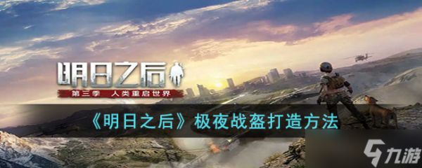 明日之后极夜战盔怎么打造-明日之后极夜战盔打造方法