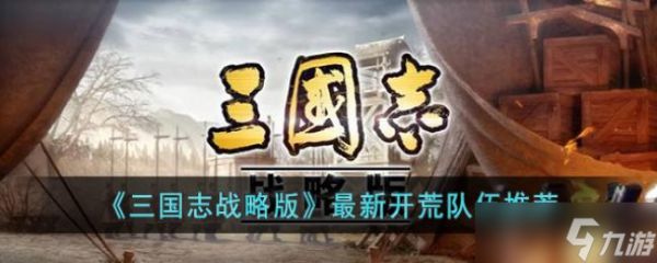 三国志战略版最新开荒队伍推荐