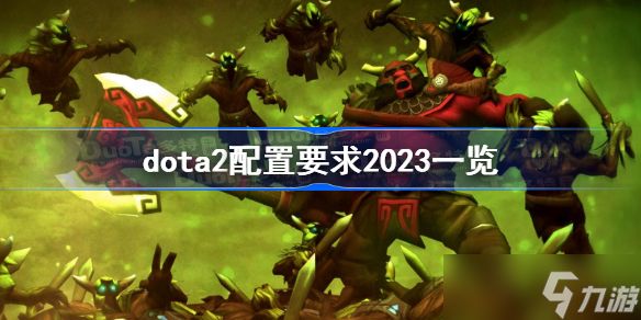 dota2配置要求2023一览 dota2最新配置要求2023