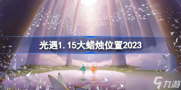 光遇1.15大蜡烛位置2023 sky光遇1月15日大蜡烛在哪