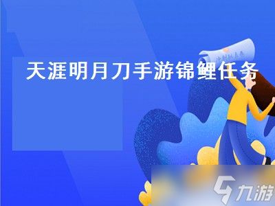 天涯明月刀锦鲤任务怎么触发（天涯明月刀锦鲤任务触发攻略）