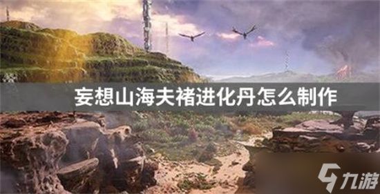 妄想山海夫褚进化丹怎么制作-妄想山海夫褚进化丹制作方法