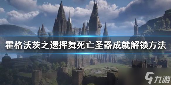 《霍格沃茨之遗》挥舞死亡圣器成就怎么做？挥舞死亡圣器成就解锁方法