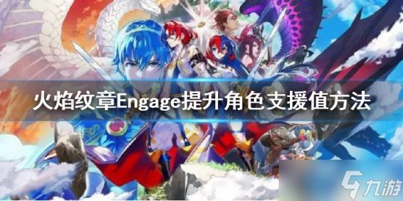 《火焰纹章Engage》怎么提升角色支援值？提升角色支援值方法