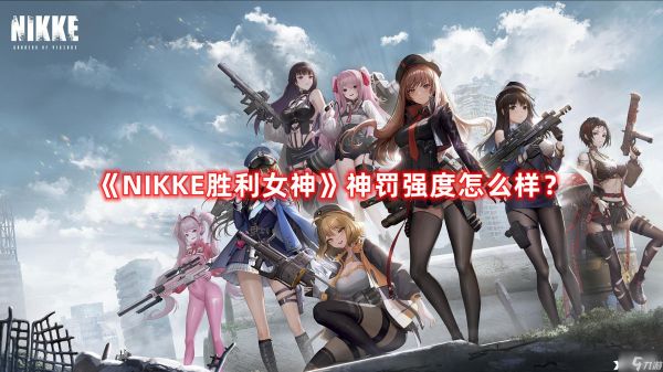 《<a id='link_pop' class='keyword-tag' href='https://www.9game.cn/nikkethegoddessofvictory/'>NIKKE胜利女神</a>》神罚强度怎么样？神罚强度全面分析