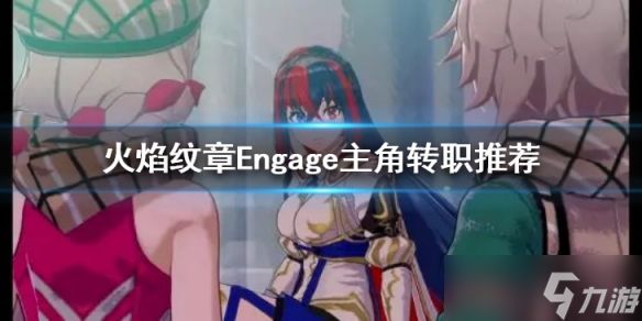 《火焰纹章Engage》主角转什么好？主角转职推荐