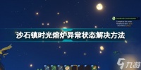 沙石镇时光熔炉异常怎么办 沙石镇时光熔炉异常状态解决方法