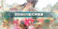 阴阳师2022年6月新式神推测 2022年6月新式神爆料