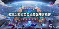 云顶之弈S7星界龙什么阵容厉害 云顶之弈S7星界龙最强阵容推荐