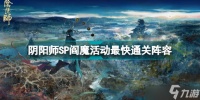 阴阳师SP阎魔活动副本如何进行速刷 SP阎魔活动副本速刷思路解析与技巧指南