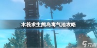 《木筏求生》熊岛毒气池怎么过 熊岛毒气池攻略