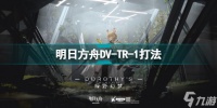 明日方舟DV-TR-1有什么打法 绿野幻梦DVTR1打法攻略