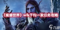 魔兽世界wlk千钧一发任务如何完成 wlk千钧一发任务具体完成步骤一览