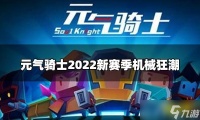 《元气骑士》2022新赛季机械狂潮 机械狂潮赛季玩法