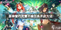 《原神》智巧灵蕈大竞逐不做任务怎么开启 智巧灵蕈不做任务开启方法介绍