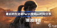 《最后的生还者Part1》什么时候登陆pc 最后的生还者Part1登陆pc时间分享