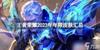 王者荣耀2023年年限皮肤汇总  2023年年限皮肤有哪些