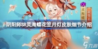 阴阳师SR灵海蝶花笠月灯皮肤细节介绍 阴阳师SR灵海蝶花笠月灯皮肤怎么样